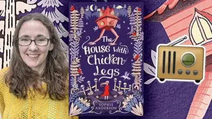 Bex chats to Sophie Anderson, author of The House with Chicken Legs!